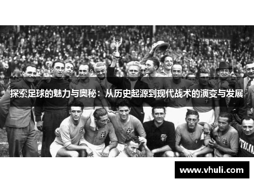 探索足球的魅力与奥秘：从历史起源到现代战术的演变与发展
