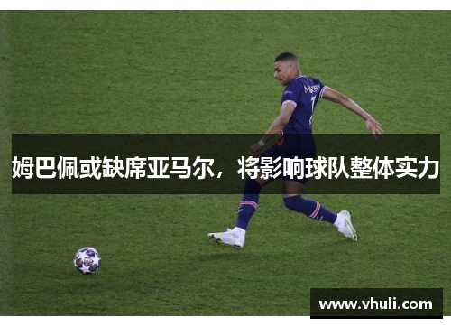 姆巴佩或缺席亚马尔，将影响球队整体实力