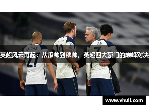 英超风云再起：从瓜帅到穆帅，英超四大豪门的巅峰对决