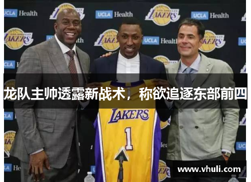 龙队主帅透露新战术，称欲追逐东部前四