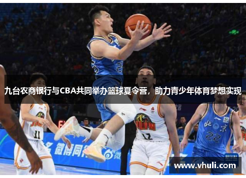 九台农商银行与CBA共同举办篮球夏令营，助力青少年体育梦想实现