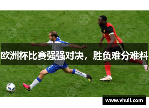 欧洲杯比赛强强对决，胜负难分难料