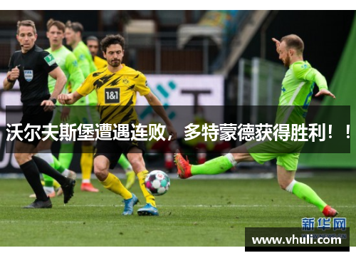 沃尔夫斯堡遭遇连败，多特蒙德获得胜利！！