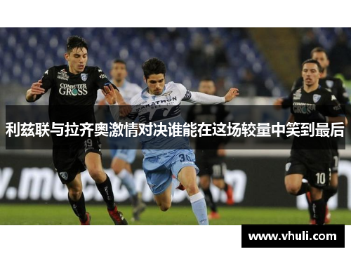 利兹联与拉齐奥激情对决谁能在这场较量中笑到最后