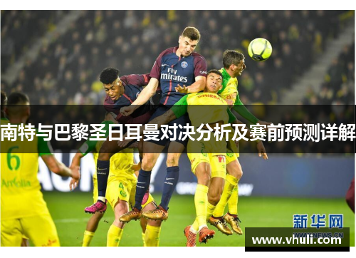 南特与巴黎圣日耳曼对决分析及赛前预测详解