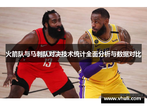 火箭队与马刺队对决技术统计全面分析与数据对比
