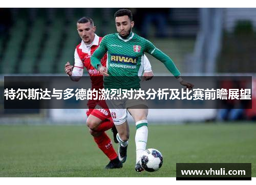 特尔斯达与多德的激烈对决分析及比赛前瞻展望