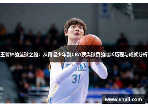 王哲林的篮球之路：从青涩少年到CBA顶尖球员的成长历程与成就分析
