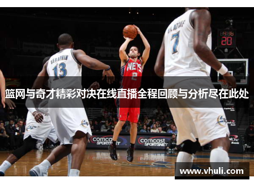 篮网与奇才精彩对决在线直播全程回顾与分析尽在此处